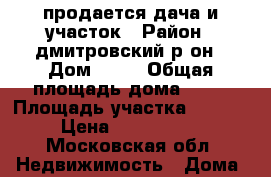 продается дача и участок › Район ­ дмитровский р-он › Дом ­ 17 › Общая площадь дома ­ 36 › Площадь участка ­ 1 000 › Цена ­ 2 000 000 - Московская обл. Недвижимость » Дома, коттеджи, дачи продажа   . Московская обл.